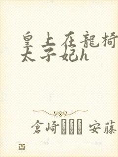 皇上在龙椅上c太子妃h