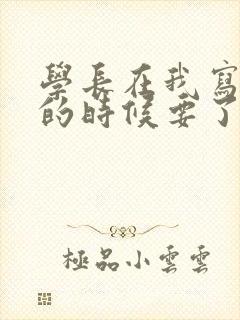 学长在我写作业的时候要了我