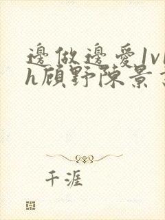 边做边爱1v1h顾野陈景书