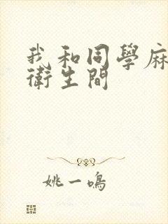 我和同学麻麻在卫生间