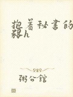 抱着秘书的大乳啃h