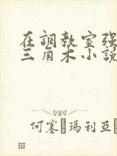 在调教室强迫坐三角木小说