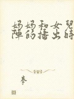 妈妈和女儿齐上阵的播出时间