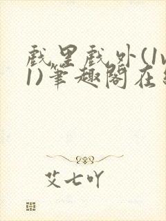 戏里戏外(1v1)笔趣阁在线阅读一叶孤舟