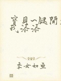 宝贝~腿开大点我添添