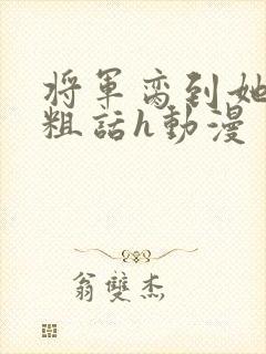 将军脔到她哭h粗话h动漫