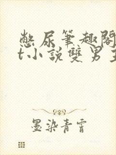 憋尿笔趣阁txt小说双男主