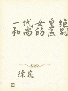 一代女皇绝版与和尚的区别