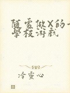 随处做X的世界学校游戏