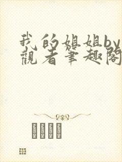 我的姐姐by旁观者笔趣阁免费阅读全文无弹窗