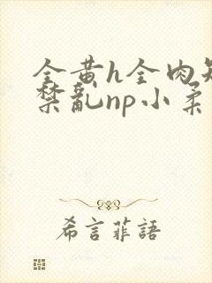 全黄h全肉短篇禁乱np小柔