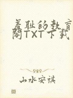 羞耻的教育笔趣阁TXT下载