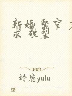 新婚 紧窄 哀求 破裂