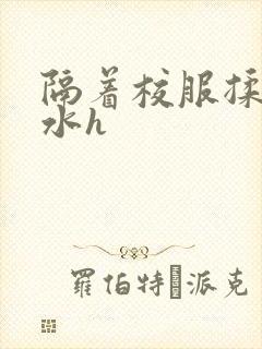 隔着校服揉h奶水h