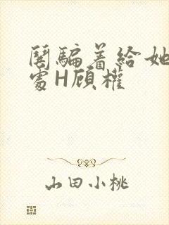 哄骗着给她破了处H顾权