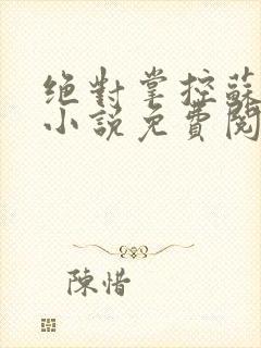 绝对掌控苏绵绵小说免费阅读全文