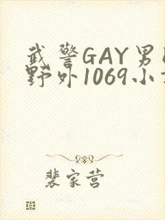 武警GAY男同野外1069小说