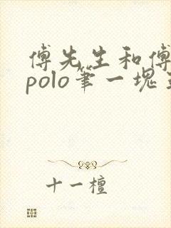 傅先生和傅太太polo笔一块五花肉