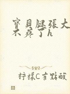 宝贝腿张大点就不疼了h