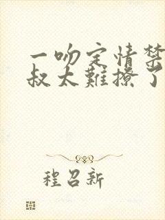 一吻定情禁欲小叔太难撩了