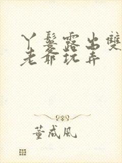 丫鬟露出双乳让老爷玩弄