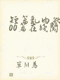 短篇乱肉欲文500篇在线阅读