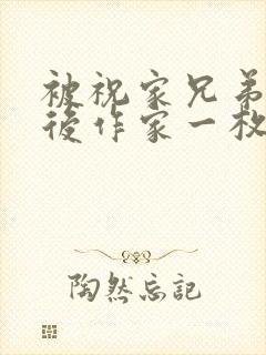 被祝家兄弟共享后作家一枚夹心饼