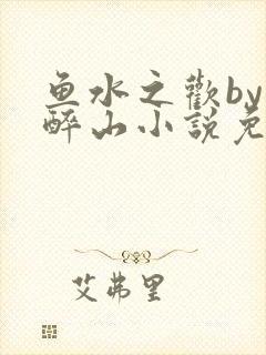 鱼水之欢by狄醉山小说免费阅读