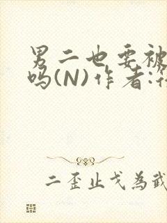 男二也要被爆炒吗(N)作者:筏喻