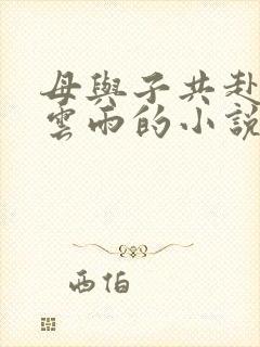 母与子共赴巫山云雨的小说阅读