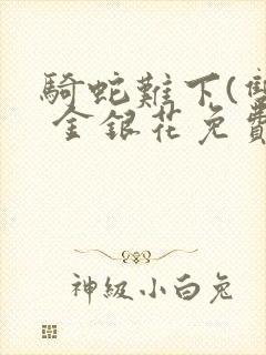 骑蛇难下(双) 金银花免费阅读完整版