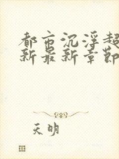 都市沉浮超前更新最新章节