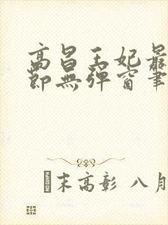 高昌王妃最新章节无弹窗笔趣阁