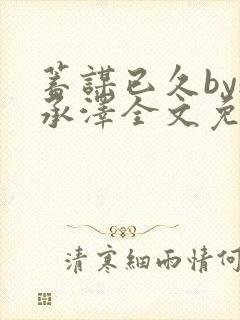 蓄谋已久by魏承泽全文免费笔趣阁