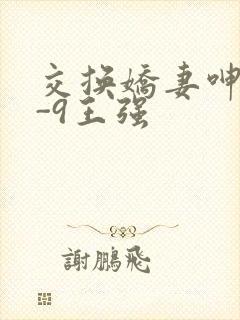 交换娇妻呻吟1-9王强