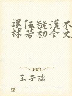 退伍糙汉不经撩林若初全文