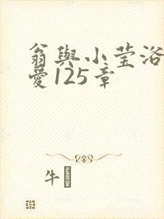 翁与小莹浴室欢爱125章