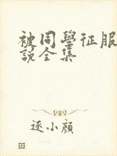 被同学征服的小说全集