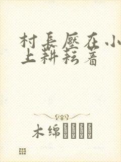 村长压在小萍身上耕耘着