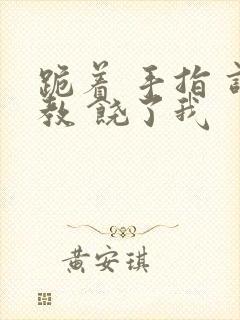 跪着 手指 调教 饶了我