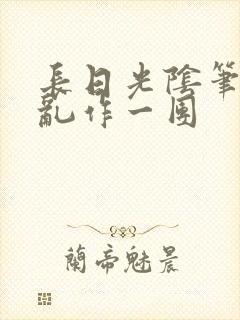 长日光阴笔趣阁乱作一团