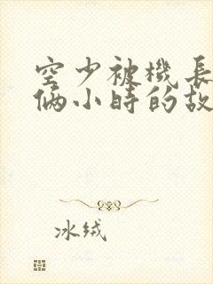 空少被机长狂躁俩小时的故事