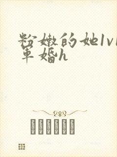 粉嫩的她1v1军婚h