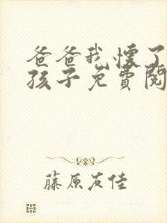 爸爸我怀了你的孩子免费阅读