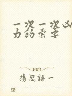 一次一次凶猛有力的索要