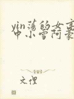 yin荡的女高中小雪阿豪