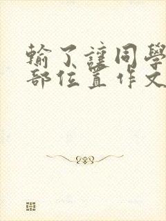 输了让同学玩全部位置作文