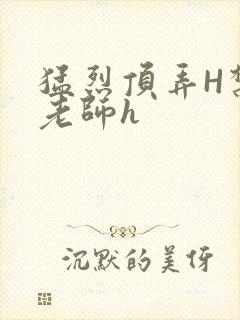 猛烈顶弄H禁欲老师h