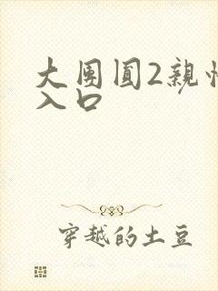 大团圆2亲情会入口