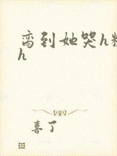 脔到她哭h粗话h